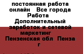 постоянная работа онлайн - Все города Работа » Дополнительный заработок и сетевой маркетинг   . Пензенская обл.,Пенза г.